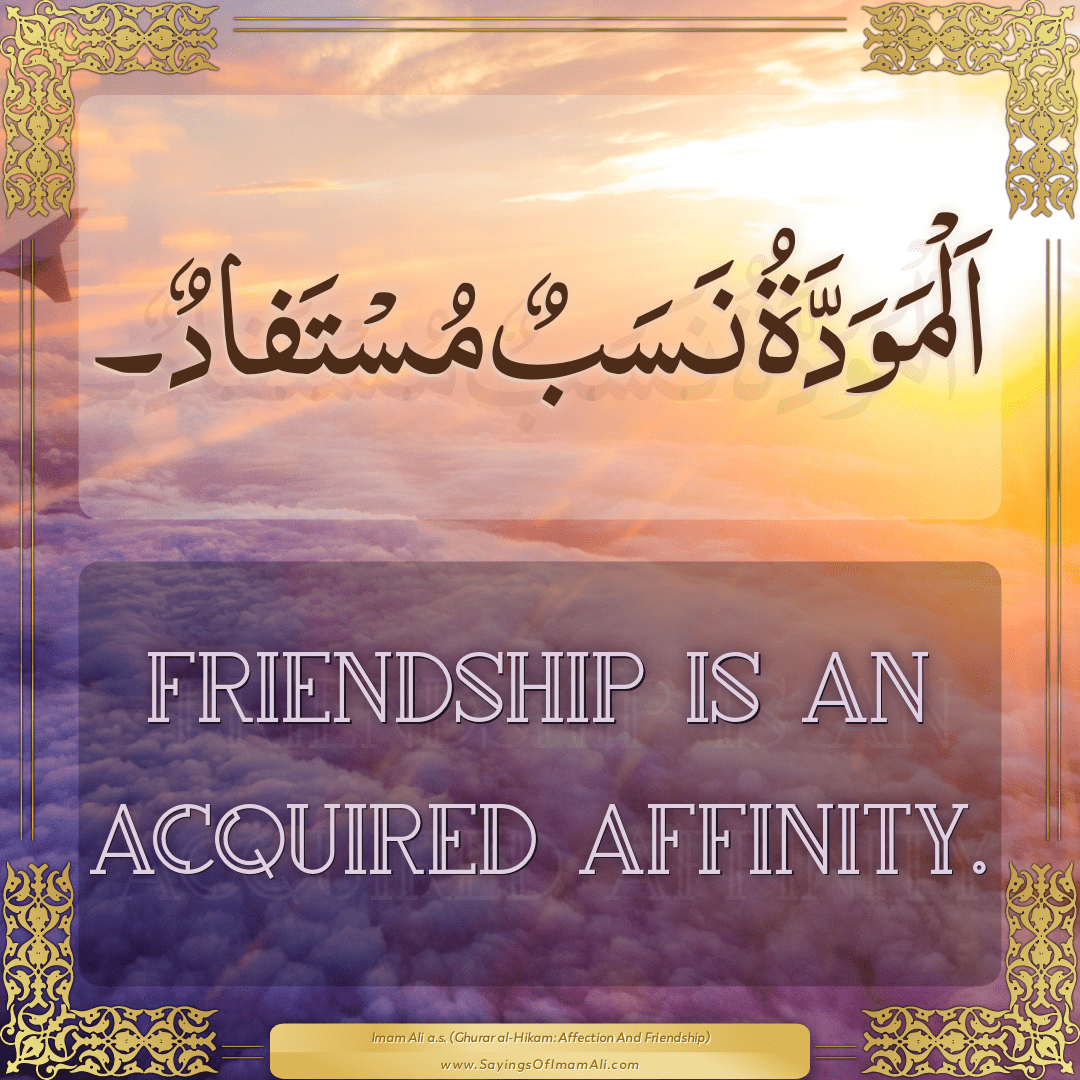 Friendship is an acquired affinity.